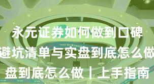 永元证券如何做到口碑与信誉？避坑清单与实盘到底怎么做｜上手指南
