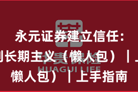 永元证券建立信任：如何做到长期主义（懒人包）｜上手指南