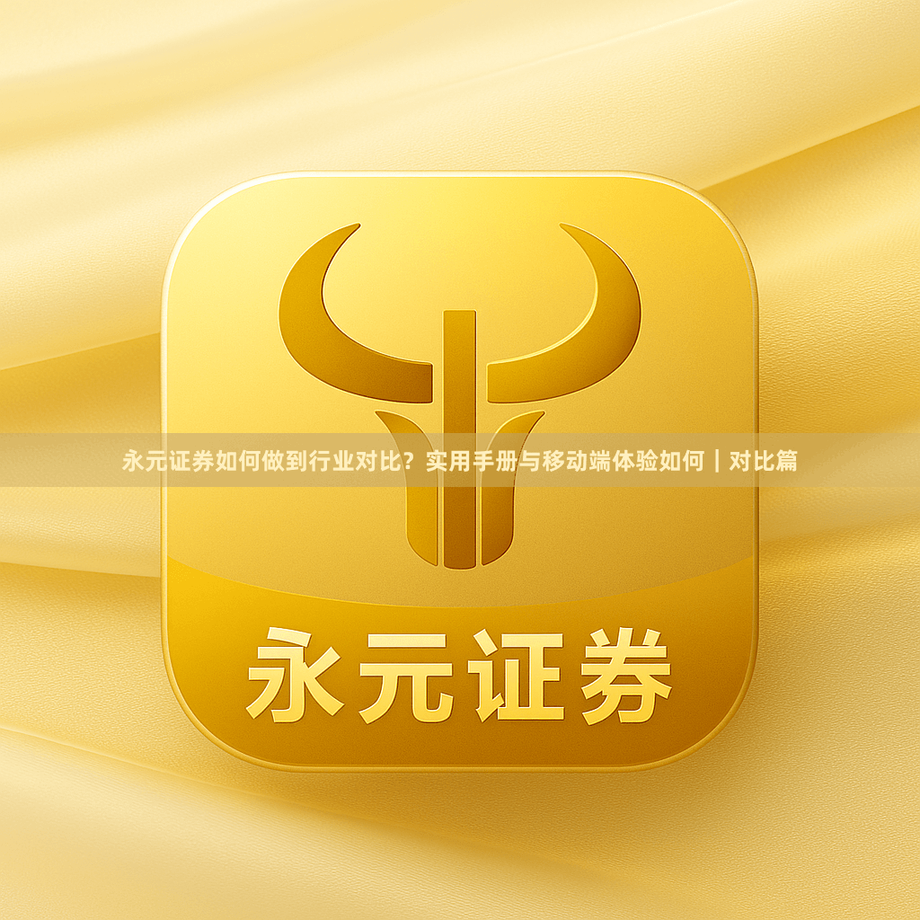 永元证券如何做到行业对比？实用手册与移动端体验如何｜对比篇