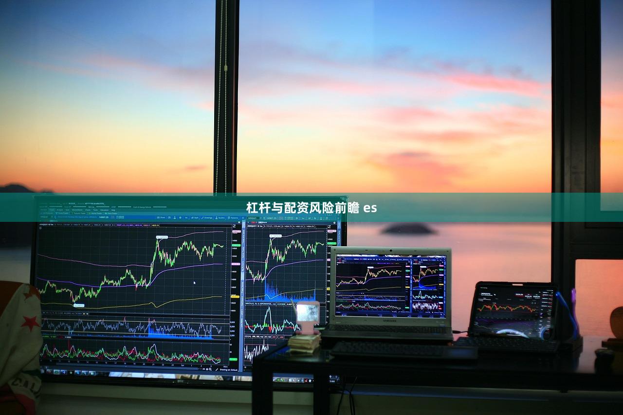 杠杆与配资风险前瞻 es