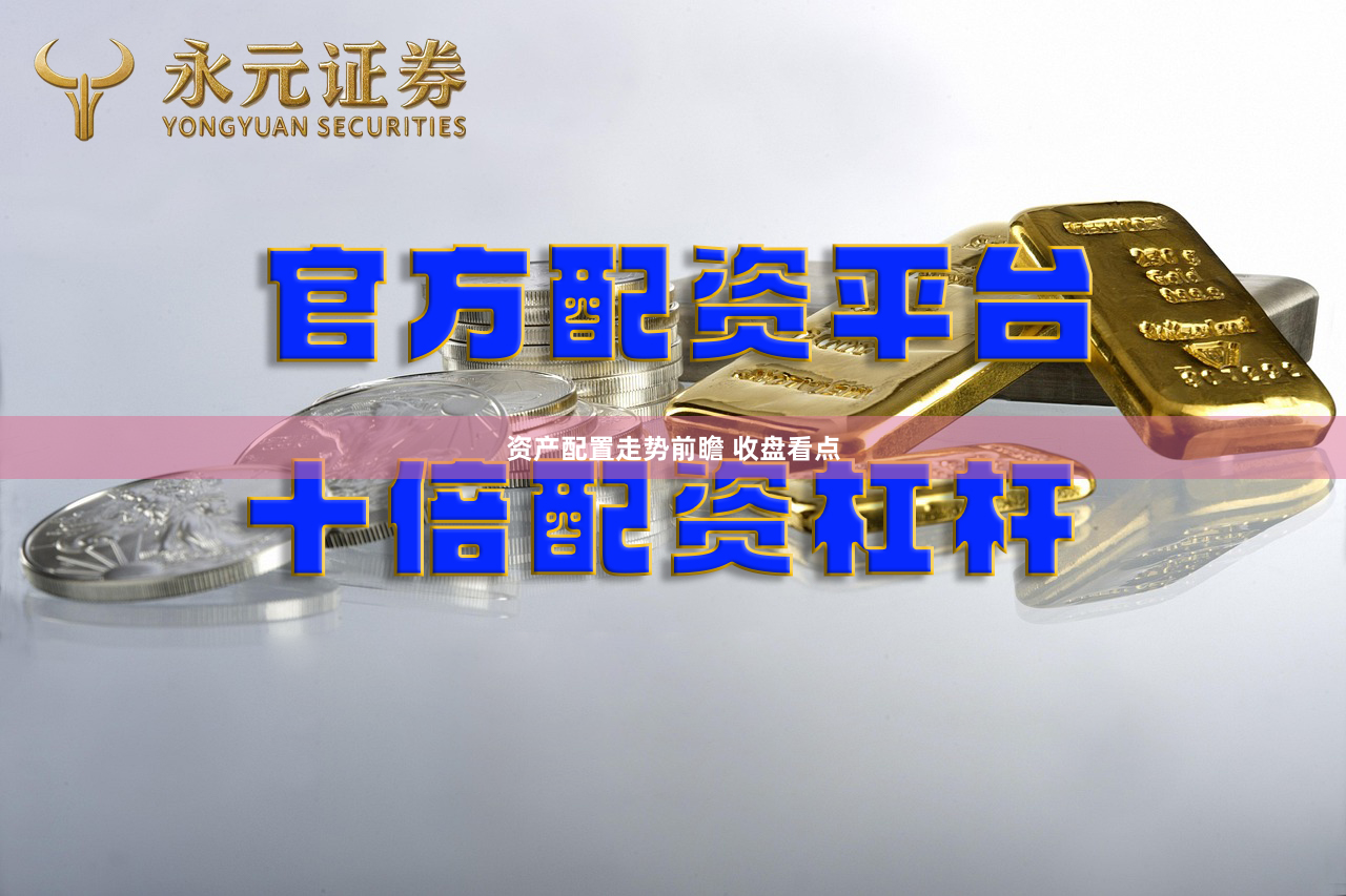 资产配置走势前瞻 收盘看点