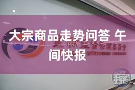 大宗商品走势问答 午间快报