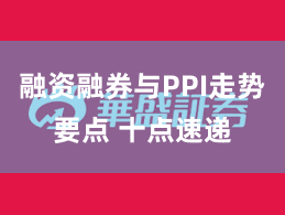 融资融券与PPI走势要点 十点速递