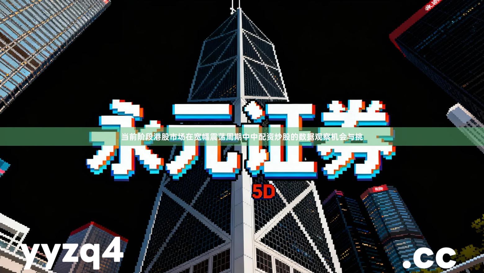 当前阶段港股市场在宽幅震荡周期中中配资炒股的数据观察机会与挑