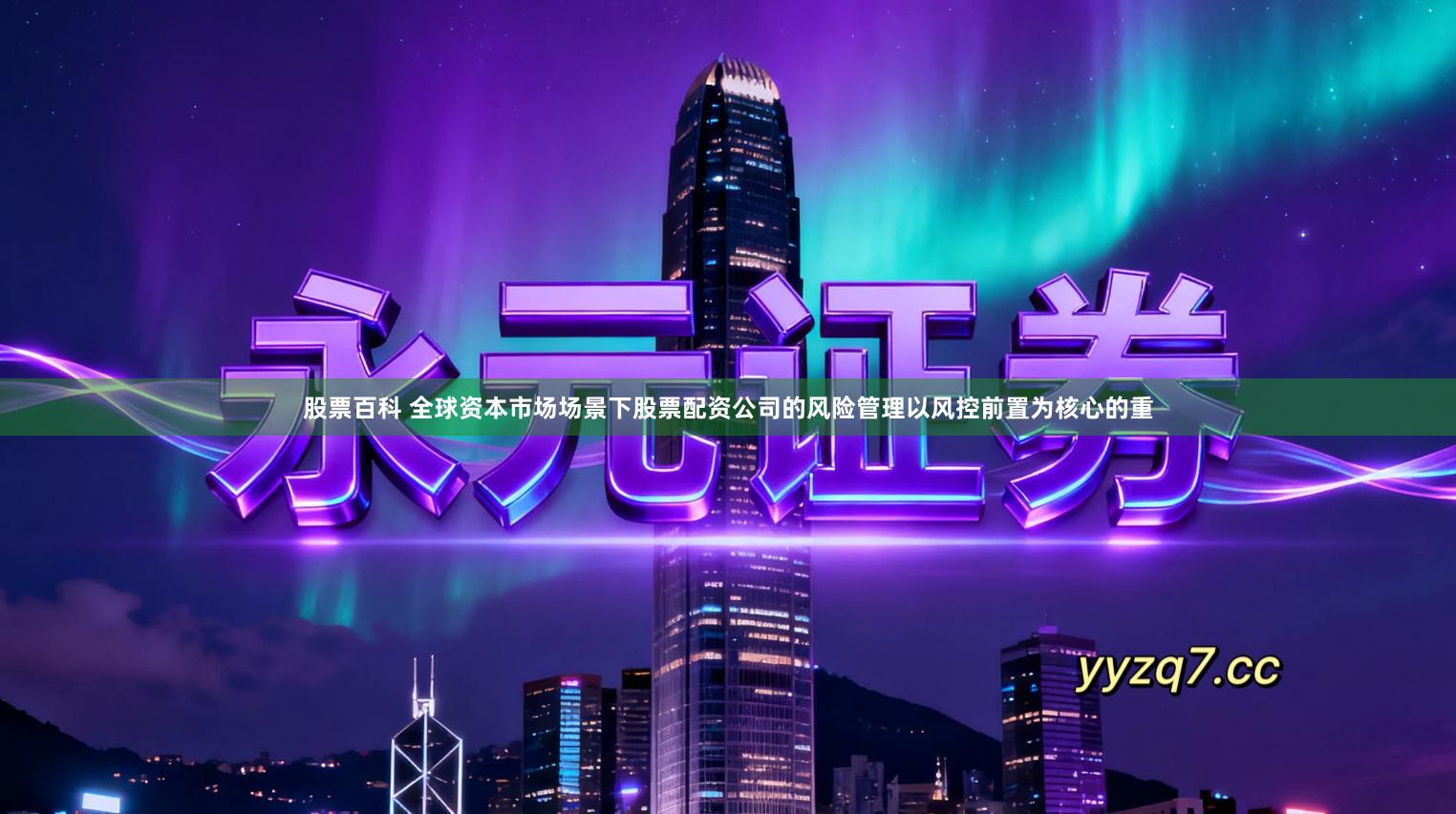 股票百科 全球资本市场场景下股票配资公司的风险管理以风控前置为核心的重