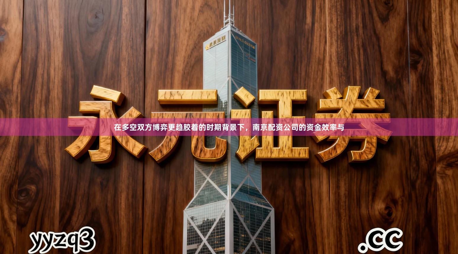 在多空双方博弈更趋胶着的时期背景下，南京配资公司的资金效率与