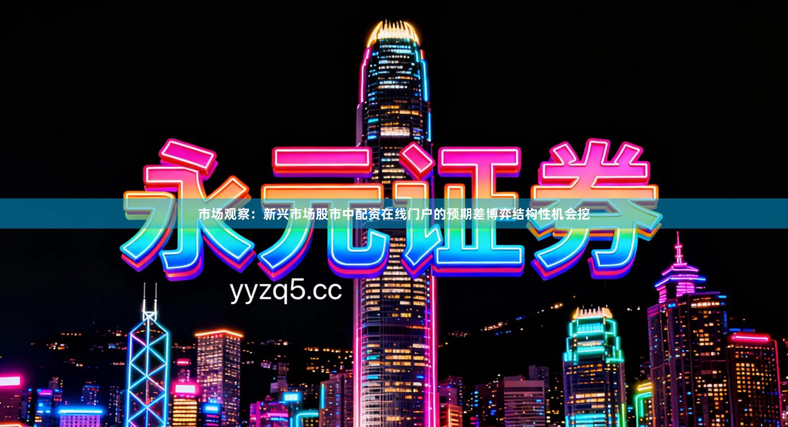 市场观察：新兴市场股市中配资在线门户的预期差博弈结构性机会挖