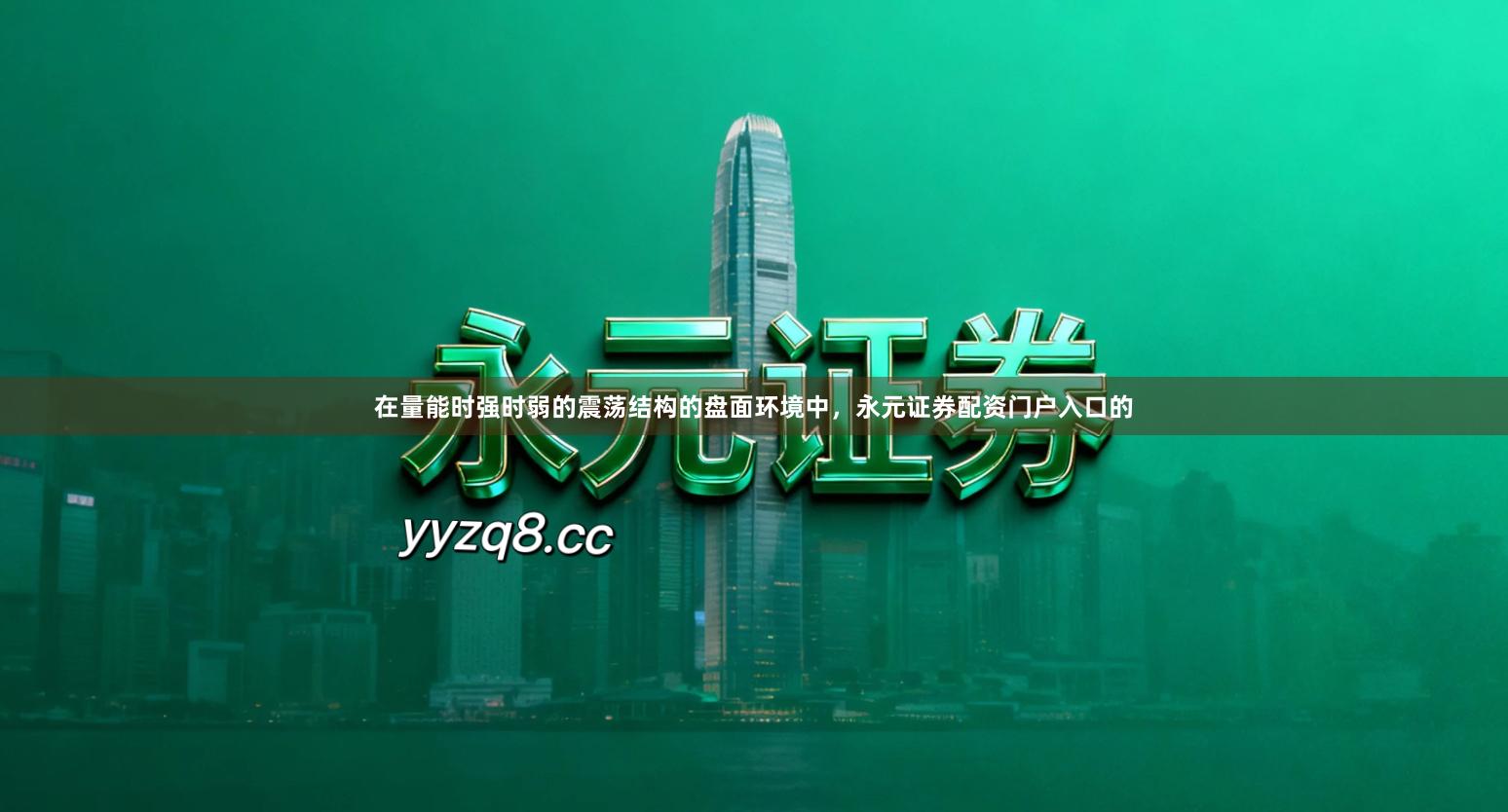 在量能时强时弱的震荡结构的盘面环境中，永元证券配资门户入口的