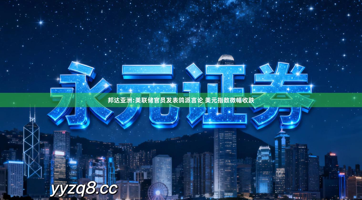 邦达亚洲:美联储官员发表鸽派言论 美元指数微幅收跌