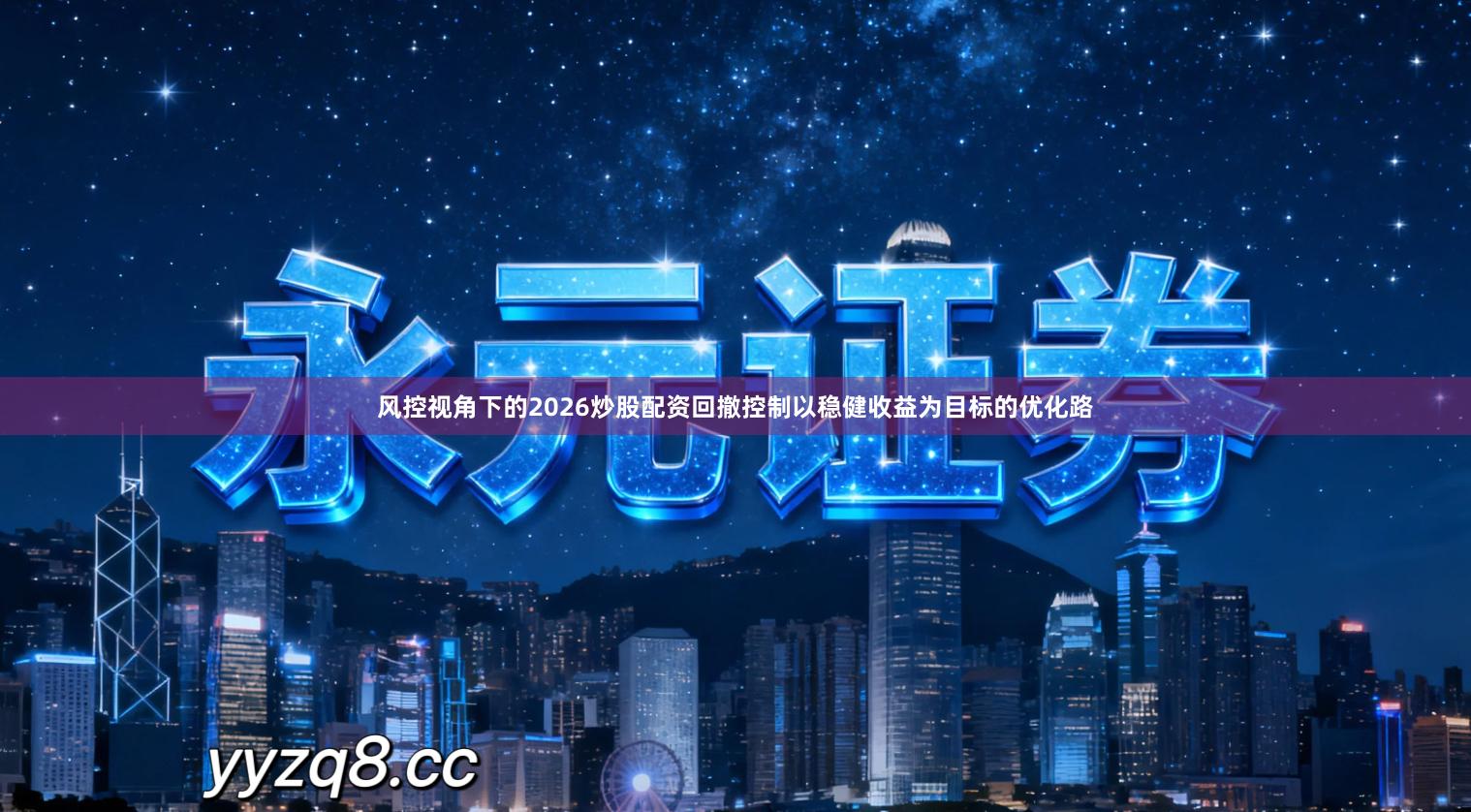 风控视角下的2026炒股配资回撤控制以稳健收益为目标的优化路