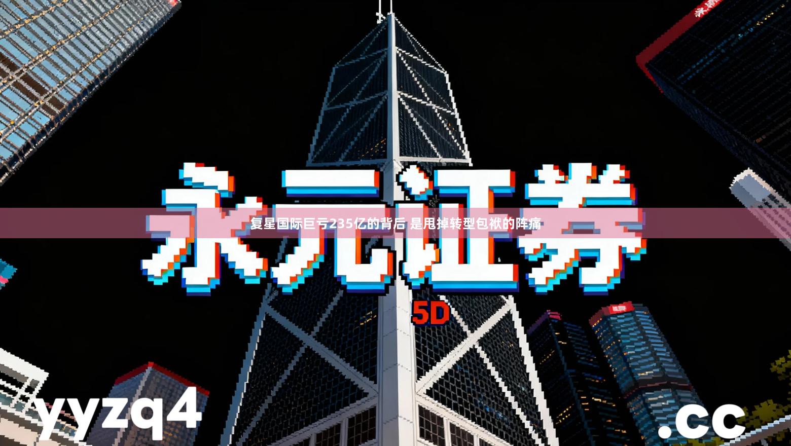 复星国际巨亏235亿的背后 是甩掉转型包袱的阵痛